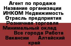 Агент по продаже › Название организации ­ ИНКОМ-Недвижимость › Отрасль предприятия ­ Розничная торговля › Минимальный оклад ­ 60 000 - Все города Работа » Вакансии   . Алтайский край